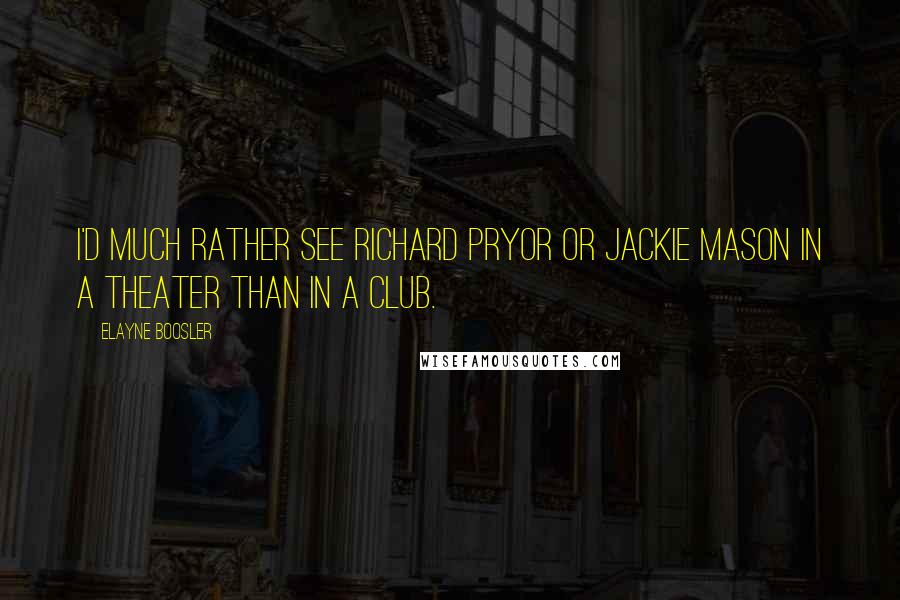 Elayne Boosler Quotes: I'd much rather see Richard Pryor or Jackie Mason in a theater than in a club.