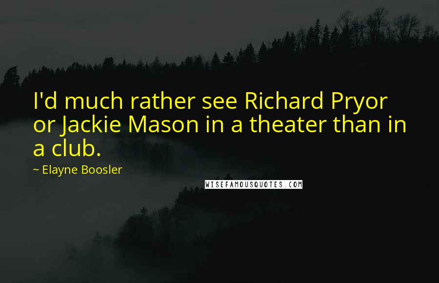 Elayne Boosler Quotes: I'd much rather see Richard Pryor or Jackie Mason in a theater than in a club.