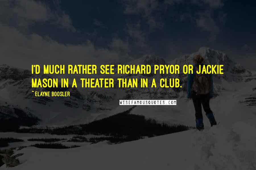 Elayne Boosler Quotes: I'd much rather see Richard Pryor or Jackie Mason in a theater than in a club.