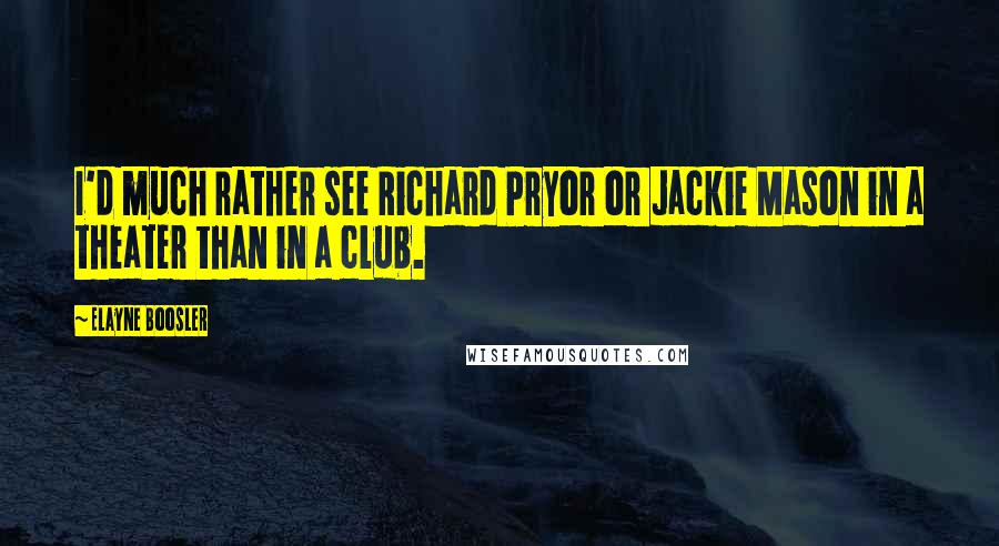 Elayne Boosler Quotes: I'd much rather see Richard Pryor or Jackie Mason in a theater than in a club.