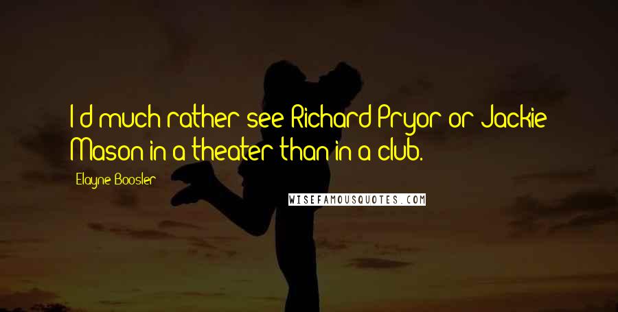 Elayne Boosler Quotes: I'd much rather see Richard Pryor or Jackie Mason in a theater than in a club.