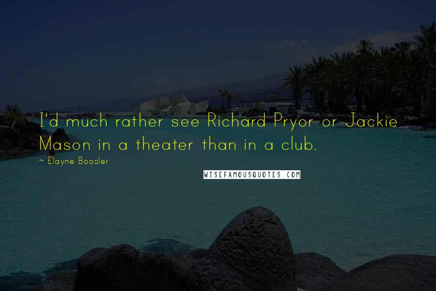 Elayne Boosler Quotes: I'd much rather see Richard Pryor or Jackie Mason in a theater than in a club.