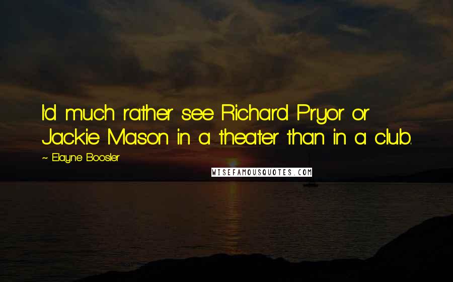 Elayne Boosler Quotes: I'd much rather see Richard Pryor or Jackie Mason in a theater than in a club.