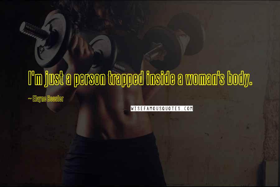 Elayne Boosler Quotes: I'm just a person trapped inside a woman's body.