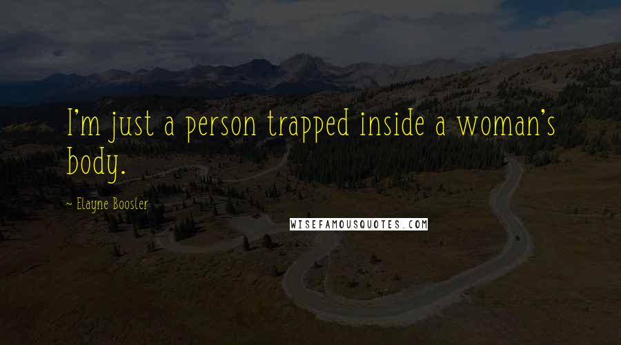 Elayne Boosler Quotes: I'm just a person trapped inside a woman's body.