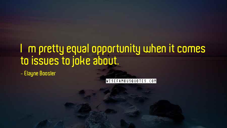 Elayne Boosler Quotes: I'm pretty equal opportunity when it comes to issues to joke about.