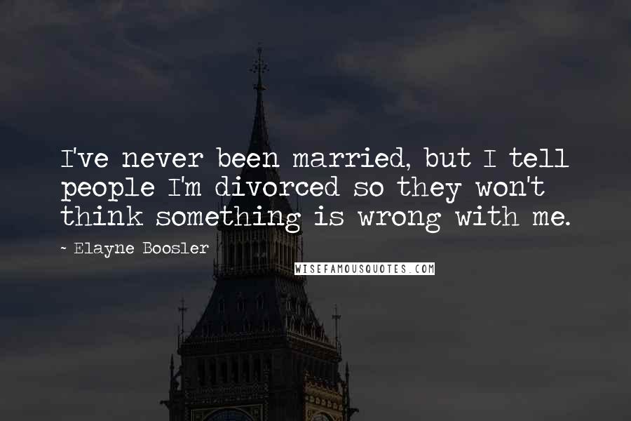 Elayne Boosler Quotes: I've never been married, but I tell people I'm divorced so they won't think something is wrong with me.