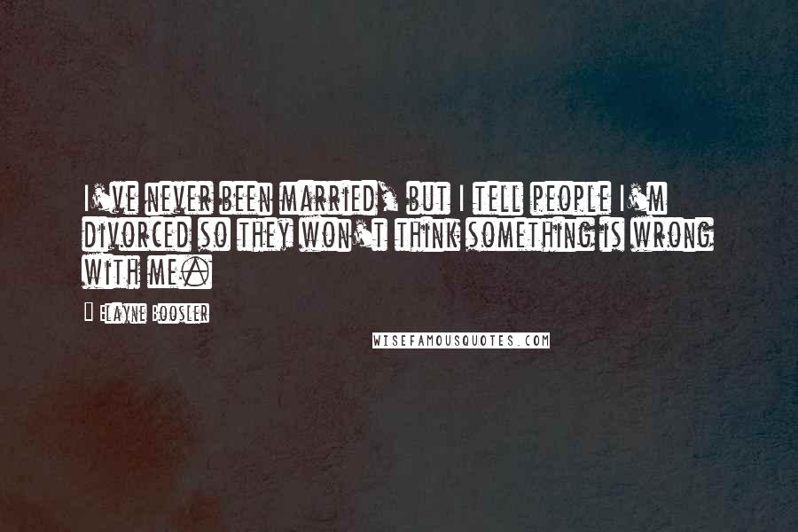 Elayne Boosler Quotes: I've never been married, but I tell people I'm divorced so they won't think something is wrong with me.