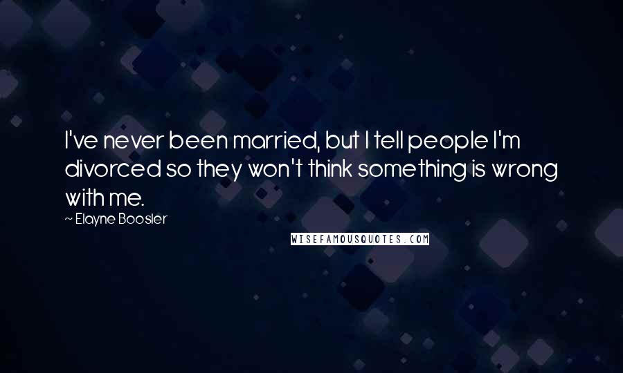 Elayne Boosler Quotes: I've never been married, but I tell people I'm divorced so they won't think something is wrong with me.