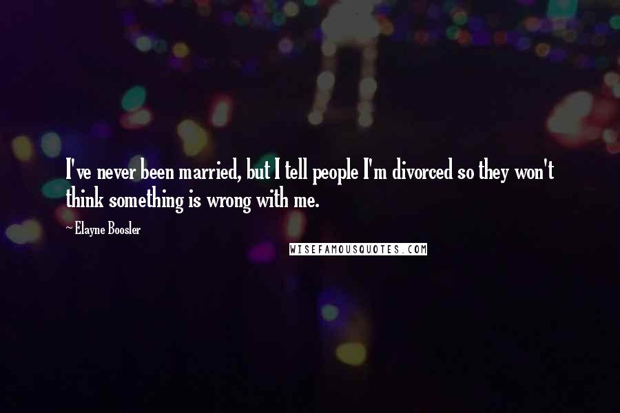 Elayne Boosler Quotes: I've never been married, but I tell people I'm divorced so they won't think something is wrong with me.