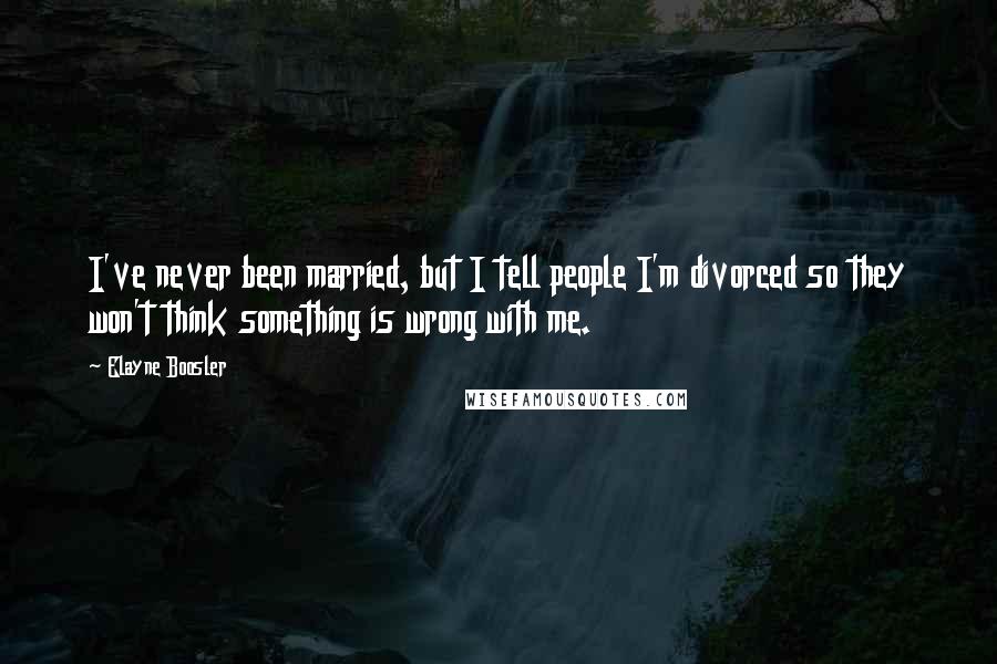 Elayne Boosler Quotes: I've never been married, but I tell people I'm divorced so they won't think something is wrong with me.