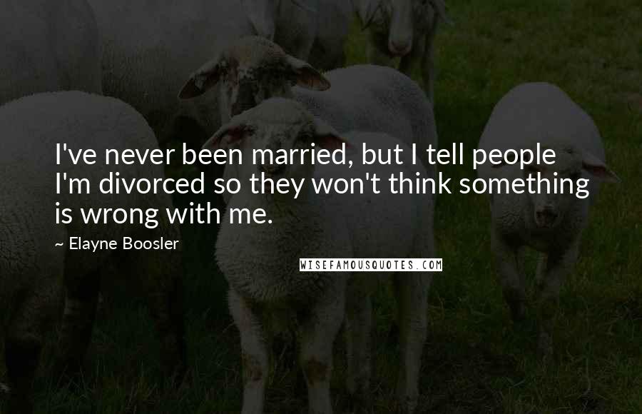 Elayne Boosler Quotes: I've never been married, but I tell people I'm divorced so they won't think something is wrong with me.