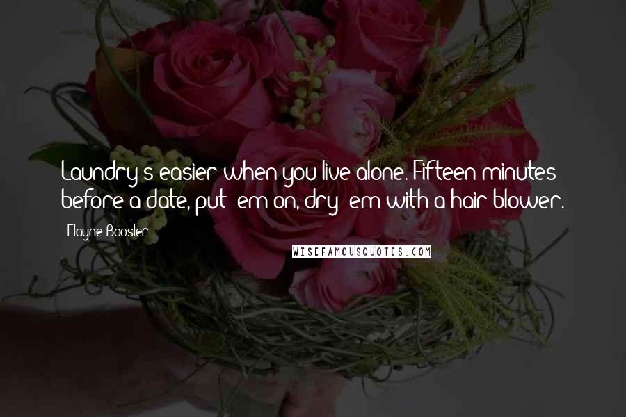 Elayne Boosler Quotes: Laundry's easier when you live alone. Fifteen minutes before a date, put 'em on, dry 'em with a hair blower.