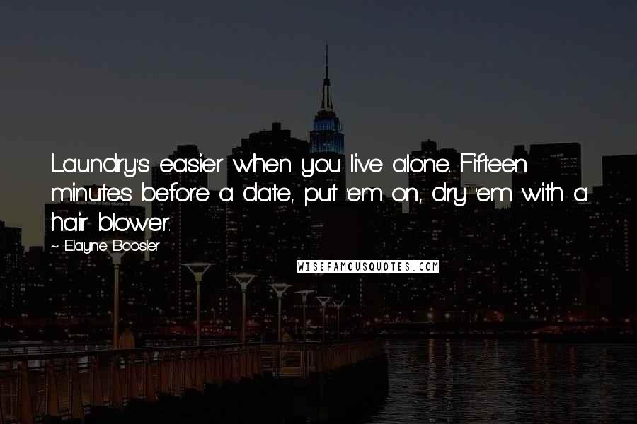 Elayne Boosler Quotes: Laundry's easier when you live alone. Fifteen minutes before a date, put 'em on, dry 'em with a hair blower.