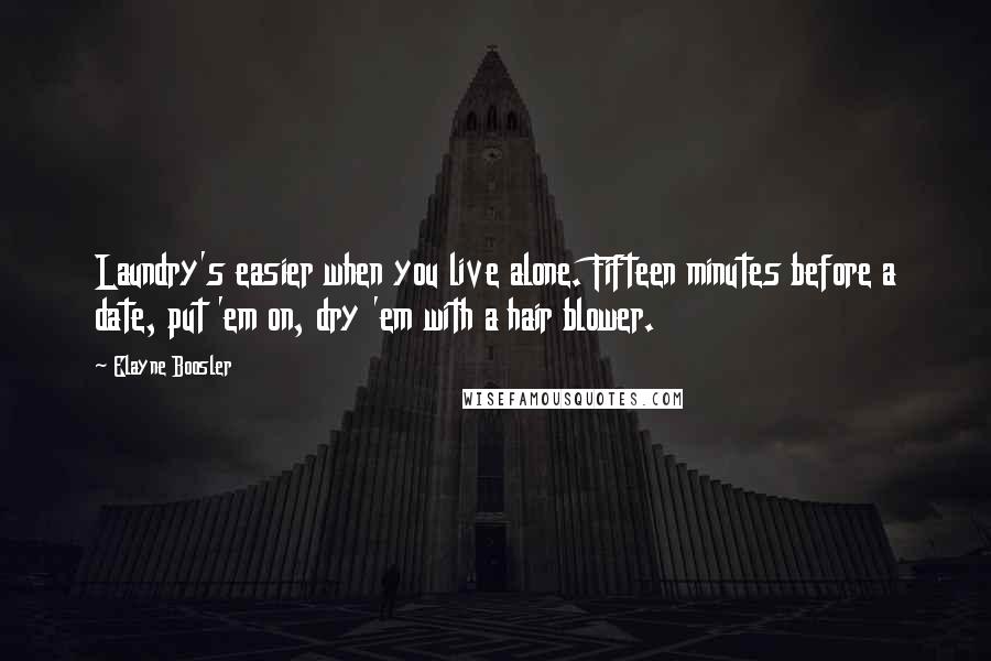 Elayne Boosler Quotes: Laundry's easier when you live alone. Fifteen minutes before a date, put 'em on, dry 'em with a hair blower.