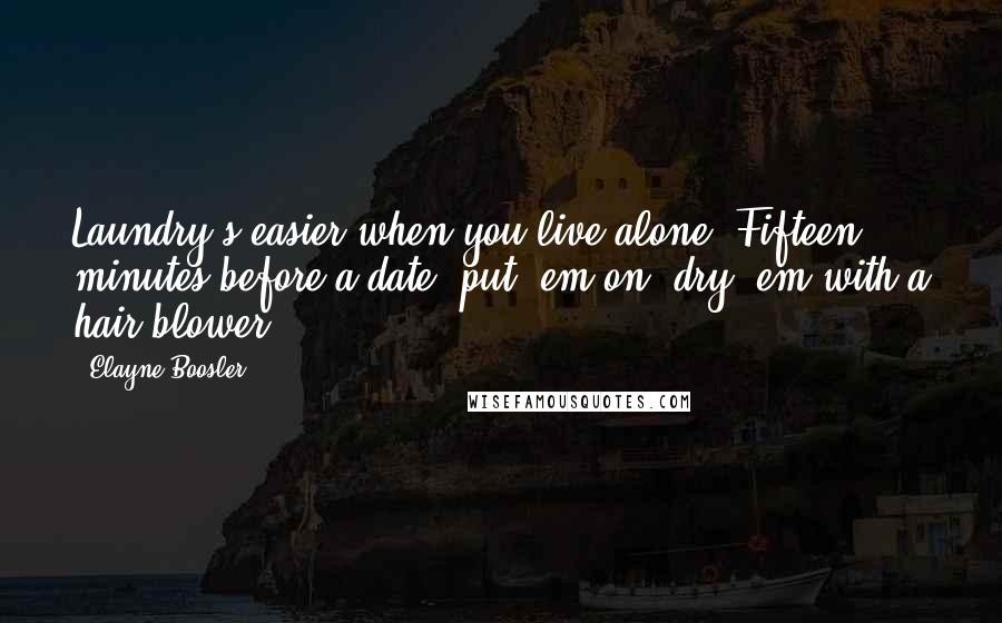 Elayne Boosler Quotes: Laundry's easier when you live alone. Fifteen minutes before a date, put 'em on, dry 'em with a hair blower.