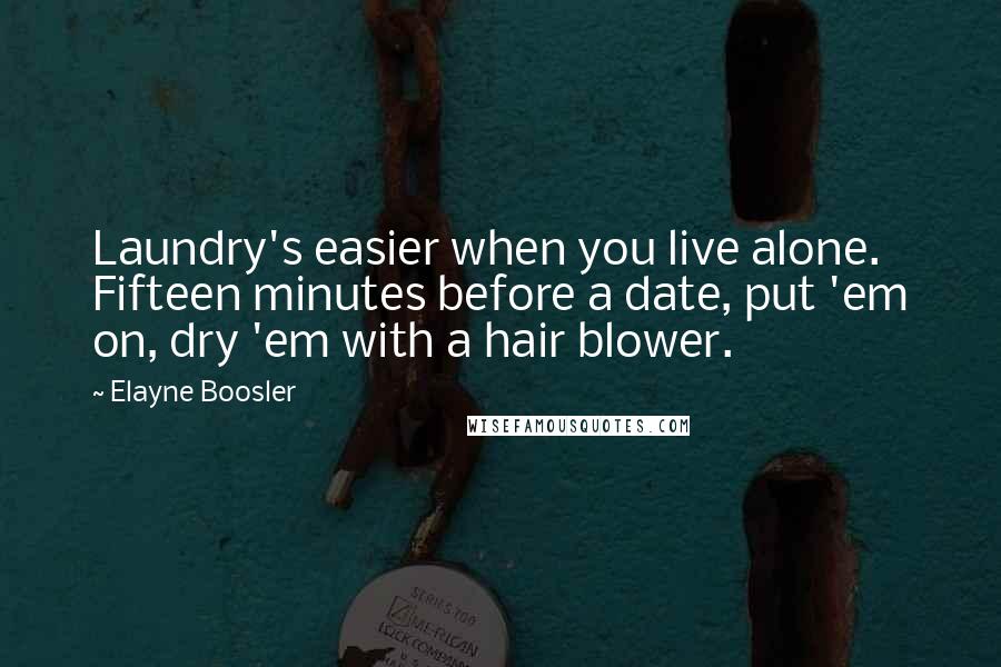 Elayne Boosler Quotes: Laundry's easier when you live alone. Fifteen minutes before a date, put 'em on, dry 'em with a hair blower.