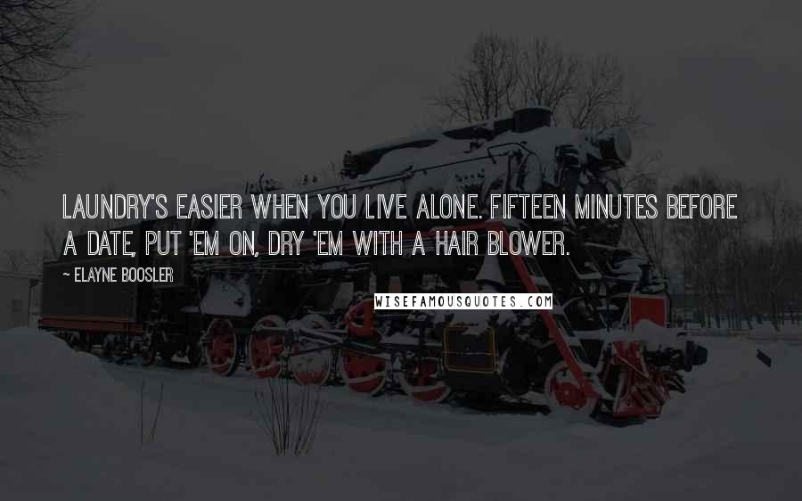 Elayne Boosler Quotes: Laundry's easier when you live alone. Fifteen minutes before a date, put 'em on, dry 'em with a hair blower.