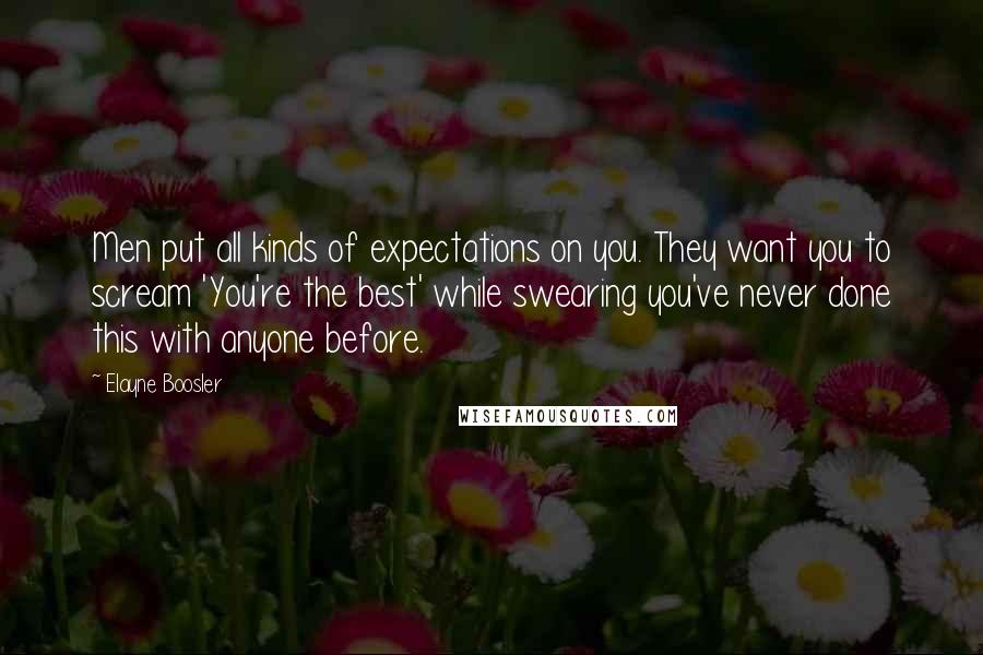 Elayne Boosler Quotes: Men put all kinds of expectations on you. They want you to scream 'You're the best' while swearing you've never done this with anyone before.