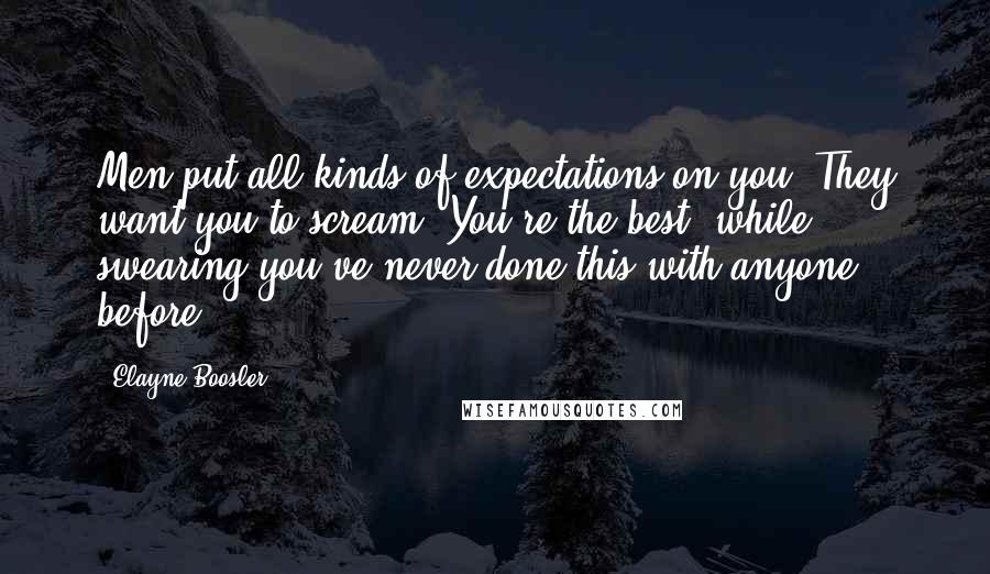 Elayne Boosler Quotes: Men put all kinds of expectations on you. They want you to scream 'You're the best' while swearing you've never done this with anyone before.