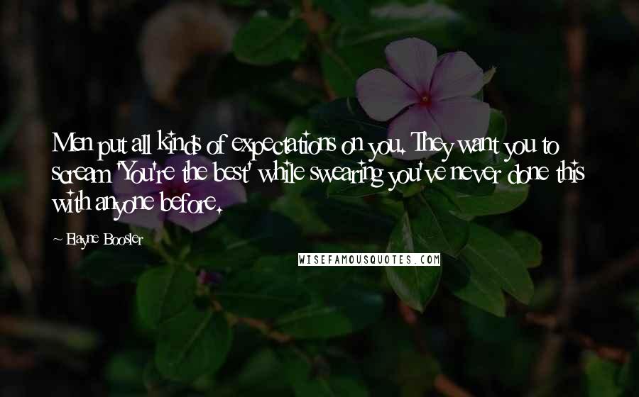 Elayne Boosler Quotes: Men put all kinds of expectations on you. They want you to scream 'You're the best' while swearing you've never done this with anyone before.