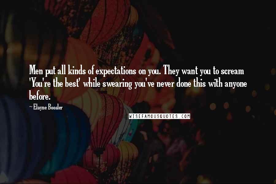 Elayne Boosler Quotes: Men put all kinds of expectations on you. They want you to scream 'You're the best' while swearing you've never done this with anyone before.