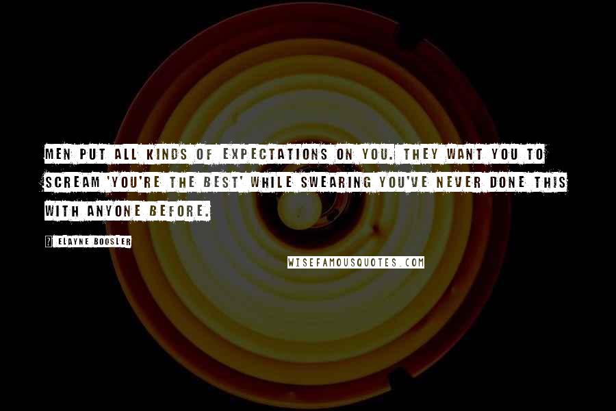 Elayne Boosler Quotes: Men put all kinds of expectations on you. They want you to scream 'You're the best' while swearing you've never done this with anyone before.