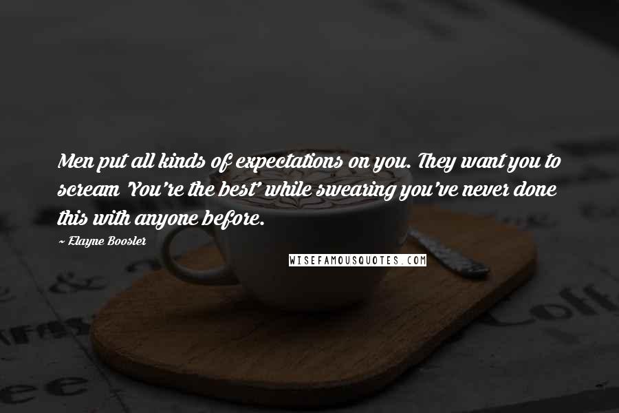 Elayne Boosler Quotes: Men put all kinds of expectations on you. They want you to scream 'You're the best' while swearing you've never done this with anyone before.