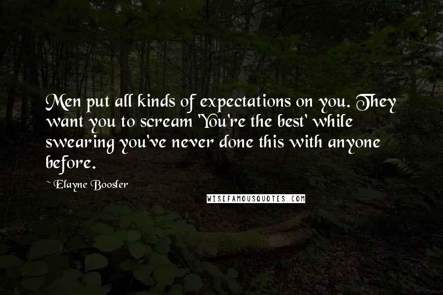 Elayne Boosler Quotes: Men put all kinds of expectations on you. They want you to scream 'You're the best' while swearing you've never done this with anyone before.