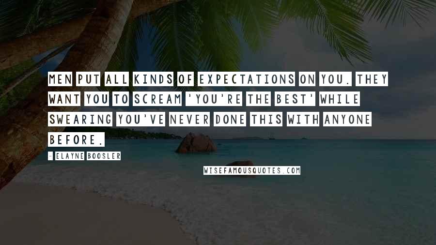 Elayne Boosler Quotes: Men put all kinds of expectations on you. They want you to scream 'You're the best' while swearing you've never done this with anyone before.