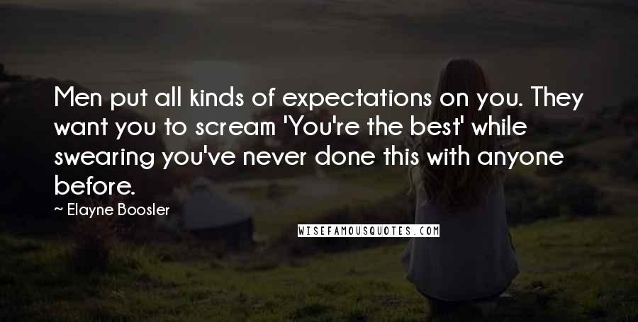 Elayne Boosler Quotes: Men put all kinds of expectations on you. They want you to scream 'You're the best' while swearing you've never done this with anyone before.