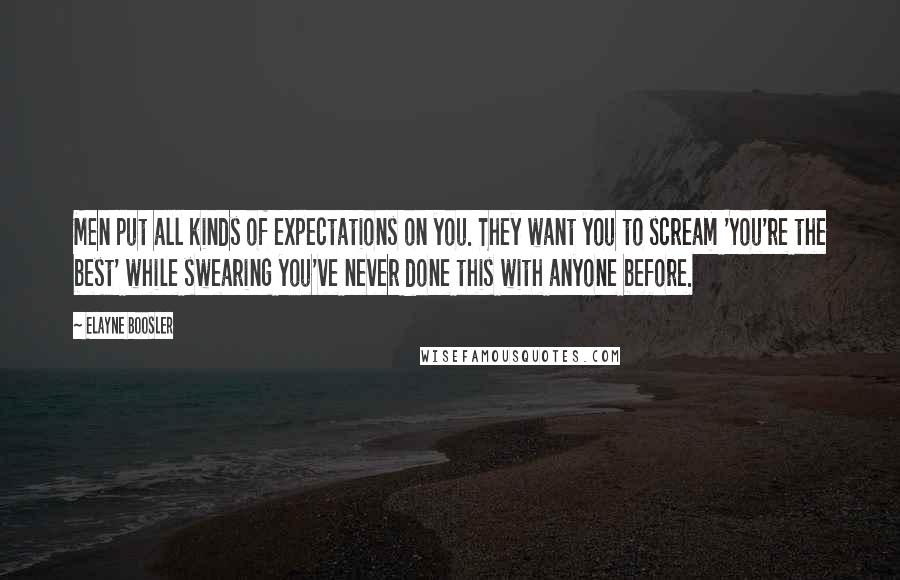 Elayne Boosler Quotes: Men put all kinds of expectations on you. They want you to scream 'You're the best' while swearing you've never done this with anyone before.