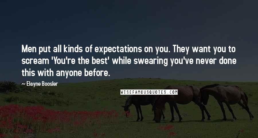 Elayne Boosler Quotes: Men put all kinds of expectations on you. They want you to scream 'You're the best' while swearing you've never done this with anyone before.