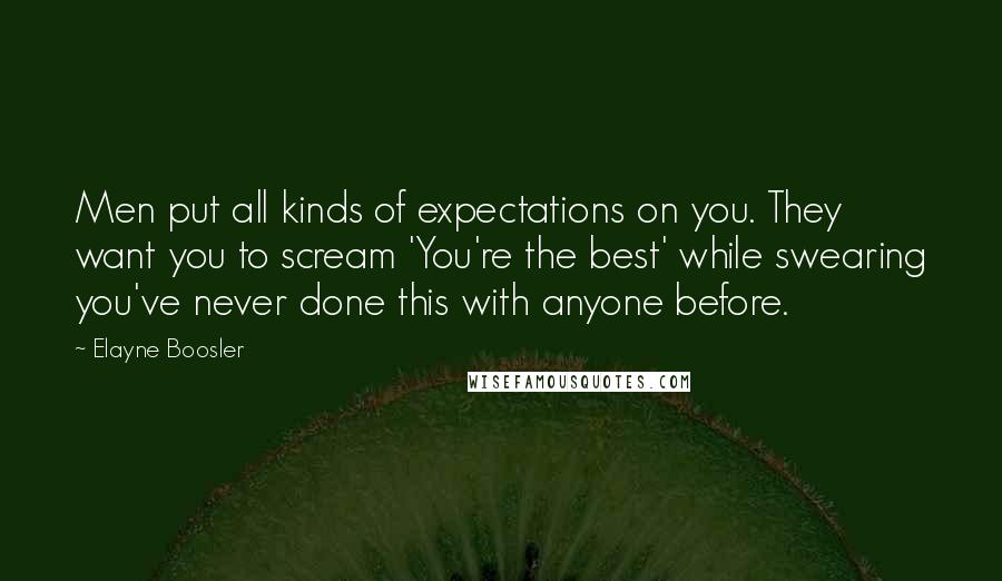 Elayne Boosler Quotes: Men put all kinds of expectations on you. They want you to scream 'You're the best' while swearing you've never done this with anyone before.