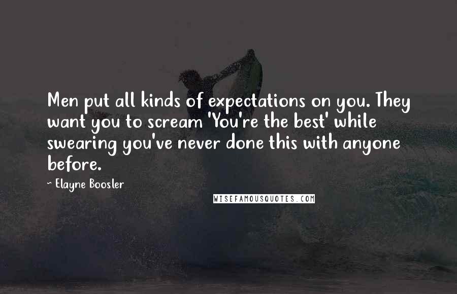 Elayne Boosler Quotes: Men put all kinds of expectations on you. They want you to scream 'You're the best' while swearing you've never done this with anyone before.