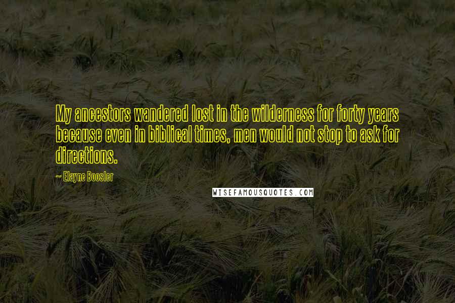 Elayne Boosler Quotes: My ancestors wandered lost in the wilderness for forty years because even in biblical times, men would not stop to ask for directions.