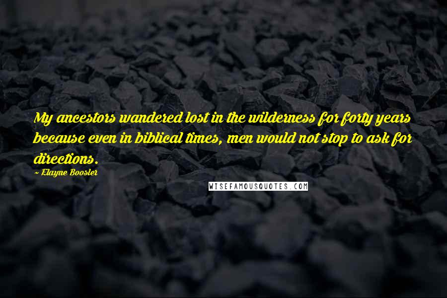 Elayne Boosler Quotes: My ancestors wandered lost in the wilderness for forty years because even in biblical times, men would not stop to ask for directions.