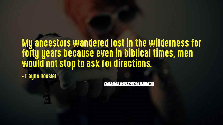 Elayne Boosler Quotes: My ancestors wandered lost in the wilderness for forty years because even in biblical times, men would not stop to ask for directions.