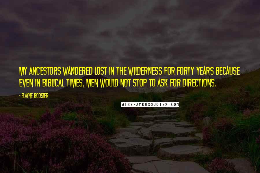 Elayne Boosler Quotes: My ancestors wandered lost in the wilderness for forty years because even in biblical times, men would not stop to ask for directions.