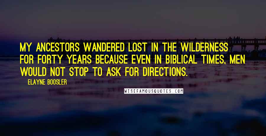Elayne Boosler Quotes: My ancestors wandered lost in the wilderness for forty years because even in biblical times, men would not stop to ask for directions.