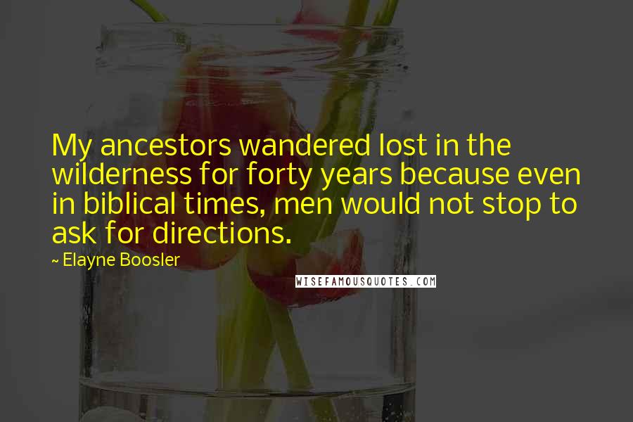 Elayne Boosler Quotes: My ancestors wandered lost in the wilderness for forty years because even in biblical times, men would not stop to ask for directions.