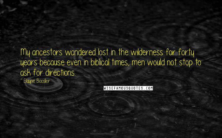 Elayne Boosler Quotes: My ancestors wandered lost in the wilderness for forty years because even in biblical times, men would not stop to ask for directions.