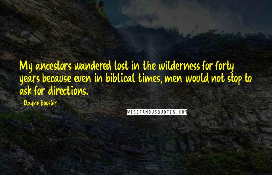 Elayne Boosler Quotes: My ancestors wandered lost in the wilderness for forty years because even in biblical times, men would not stop to ask for directions.