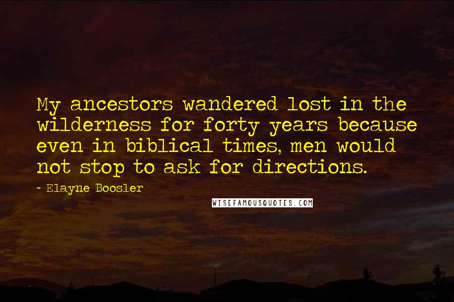 Elayne Boosler Quotes: My ancestors wandered lost in the wilderness for forty years because even in biblical times, men would not stop to ask for directions.