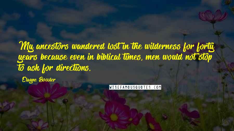 Elayne Boosler Quotes: My ancestors wandered lost in the wilderness for forty years because even in biblical times, men would not stop to ask for directions.