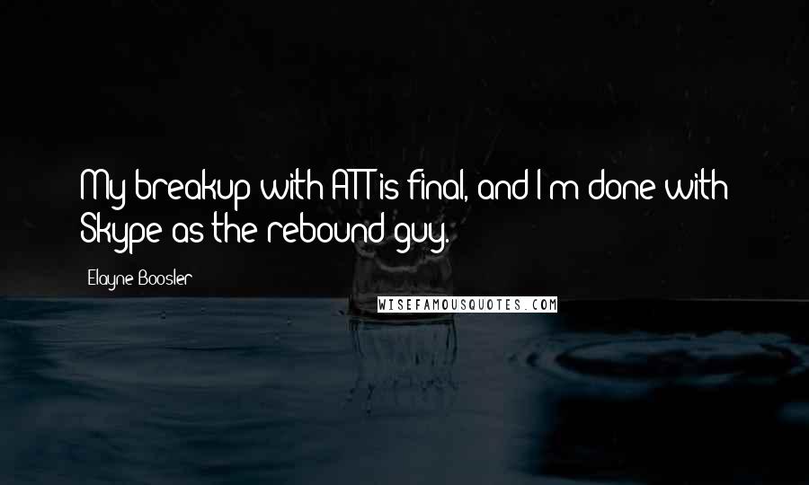 Elayne Boosler Quotes: My breakup with AT&T is final, and I'm done with Skype as the rebound guy.