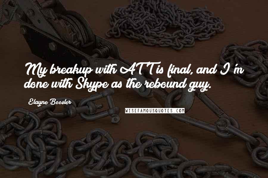 Elayne Boosler Quotes: My breakup with AT&T is final, and I'm done with Skype as the rebound guy.