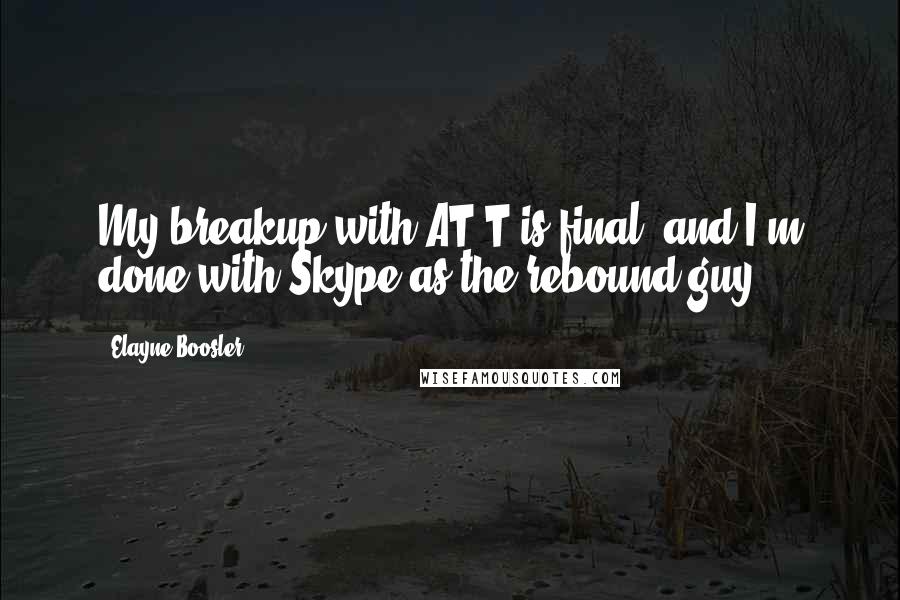 Elayne Boosler Quotes: My breakup with AT&T is final, and I'm done with Skype as the rebound guy.