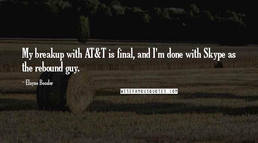 Elayne Boosler Quotes: My breakup with AT&T is final, and I'm done with Skype as the rebound guy.