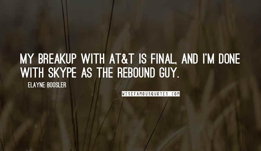 Elayne Boosler Quotes: My breakup with AT&T is final, and I'm done with Skype as the rebound guy.